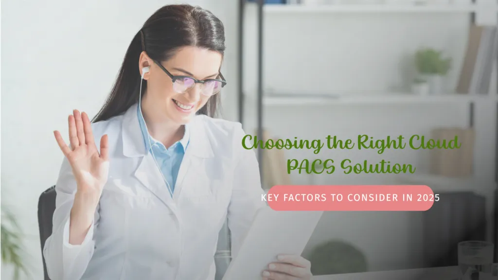 How to Choose the Best Cloud PACS Solution for Your Healthcare in 2025: Key Factors to Consider